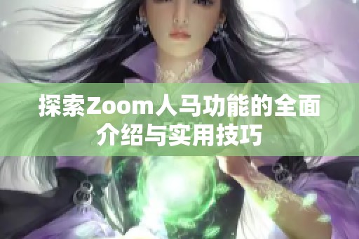 探索Zoom人马功能的全面介绍与实用技巧