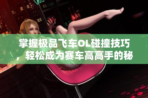 掌握极品飞车OL碰撞技巧，轻松成为赛车高高手的秘诀分享