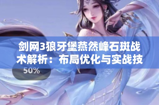 剑网3狼牙堡燕然峰石斑战术解析：布局优化与实战技巧全攻略