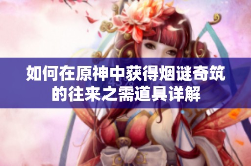 如何在原神中获得烟谜奇筑的往来之需道具详解