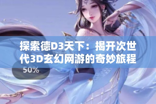 探索德D3天下：揭开次世代3D玄幻网游的奇妙旅程