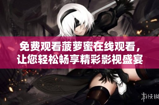免费观看菠萝蜜在线观看，让您轻松畅享精彩影视盛宴
