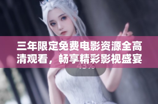 三年限定免费电影资源全高清观看，畅享精彩影视盛宴