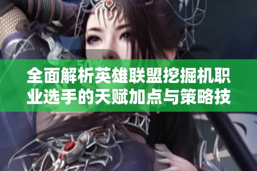 全面解析英雄联盟挖掘机职业选手的天赋加点与策略技巧
