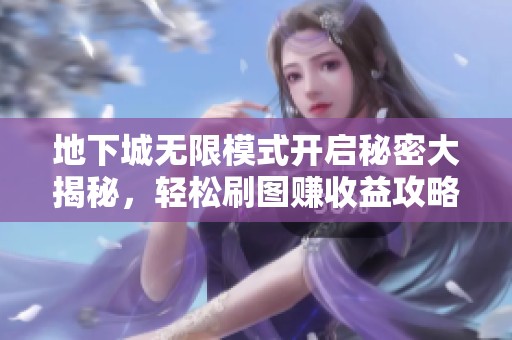 地下城无限模式开启秘密大揭秘，轻松刷图赚收益攻略分享
