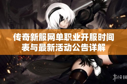 传奇新服网单职业开服时间表与最新活动公告详解
