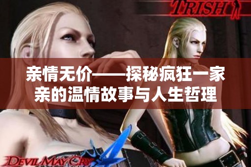 亲情无价——探秘疯狂一家亲的温情故事与人生哲理