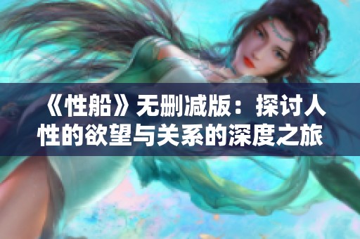 《性船》无删减版：探讨人性的欲望与关系的深度之旅