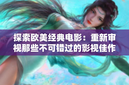 探索欧美经典电影：重新审视那些不可错过的影视佳作