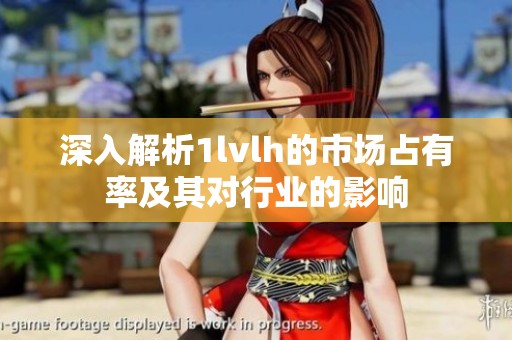 深入解析1lvlh的市场占有率及其对行业的影响