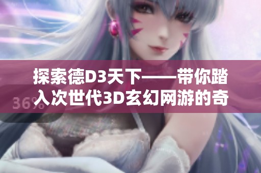 探索德D3天下——带你踏入次世代3D玄幻网游的奇妙旅程
