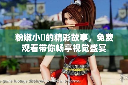 粉嫩小泬的精彩故事，免费观看带你畅享视觉盛宴