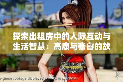 探索出租房中的人际互动与生活智慧：高康与张睿的故事