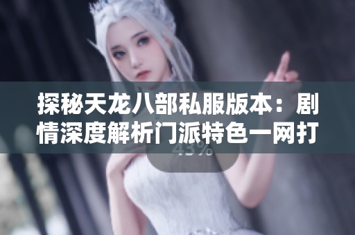 探秘天龙八部私服版本：剧情深度解析门派特色一网打尽