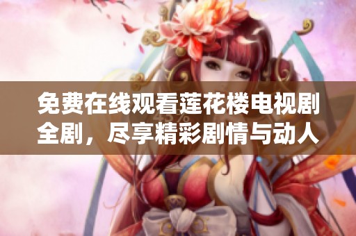 免费在线观看莲花楼电视剧全剧，尽享精彩剧情与动人演绎