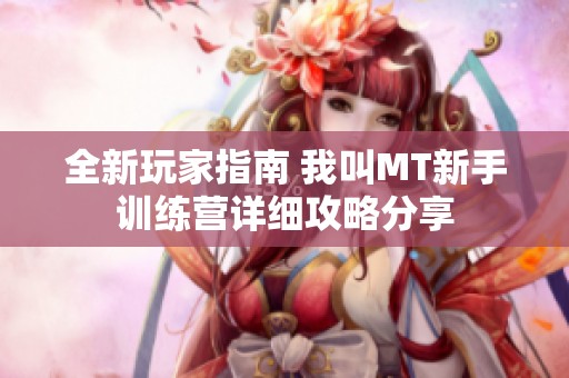 全新玩家指南 我叫MT新手训练营详细攻略分享