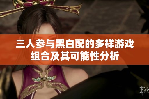 三人参与黑白配的多样游戏组合及其可能性分析