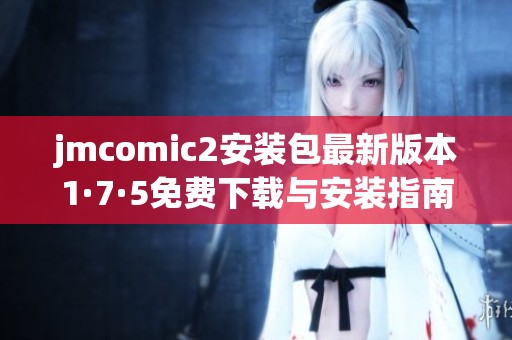 jmcomic2安装包最新版本1·7·5免费下载与安装指南分享