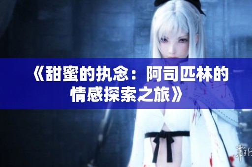 《甜蜜的执念：阿司匹林的情感探索之旅》