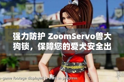 强力防护 ZoomServo兽大狗锁，保障您的爱犬安全出行