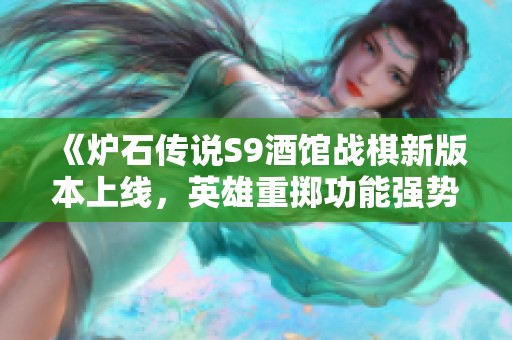 《炉石传说S9酒馆战棋新版本上线，英雄重掷功能强势来袭》