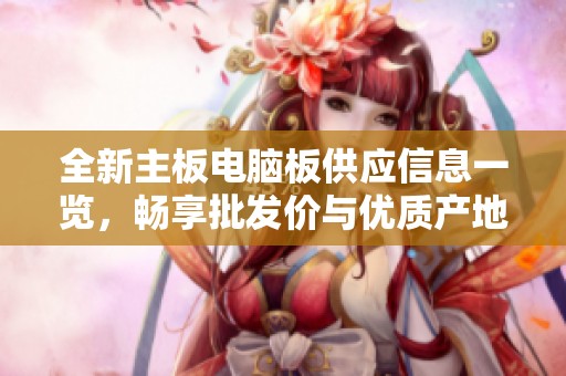 全新主板电脑板供应信息一览，畅享批发价与优质产地资源