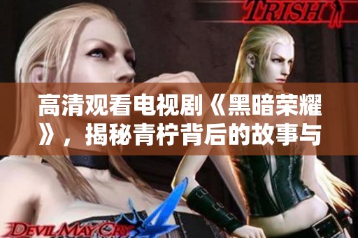 高清观看电视剧《黑暗荣耀》，揭秘青柠背后的故事与情感纠葛