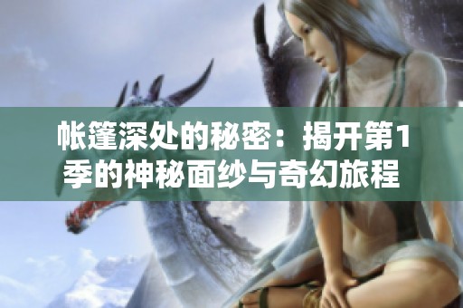帐篷深处的秘密：揭开第1季的神秘面纱与奇幻旅程