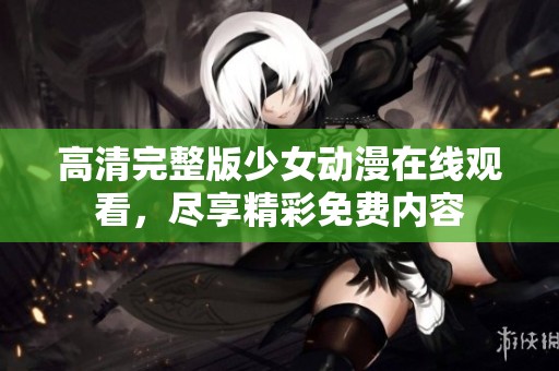 高清完整版少女动漫在线观看，尽享精彩免费内容