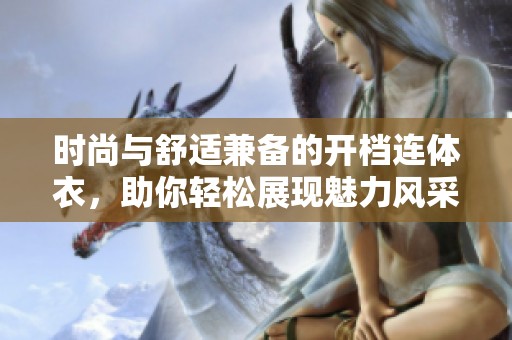 时尚与舒适兼备的开档连体衣，助你轻松展现魅力风采