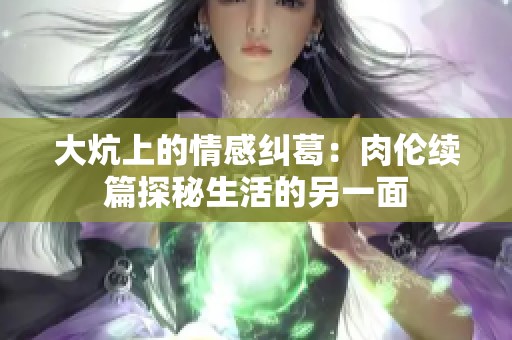 大炕上的情感纠葛：肉伦续篇探秘生活的另一面