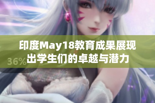 印度May18教育成果展现出学生们的卓越与潜力