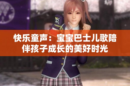 快乐童声：宝宝巴士儿歌陪伴孩子成长的美好时光