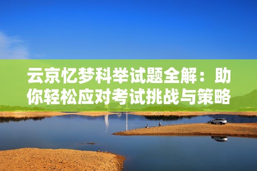 云京忆梦科举试题全解：助你轻松应对考试挑战与策略分享