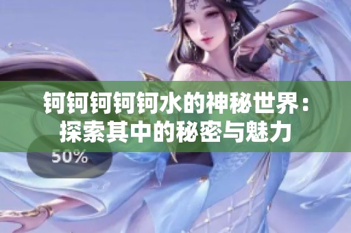 钶钶钶钶钶水的神秘世界：探索其中的秘密与魅力