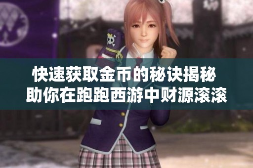 快速获取金币的秘诀揭秘 助你在跑跑西游中财源滚滚来