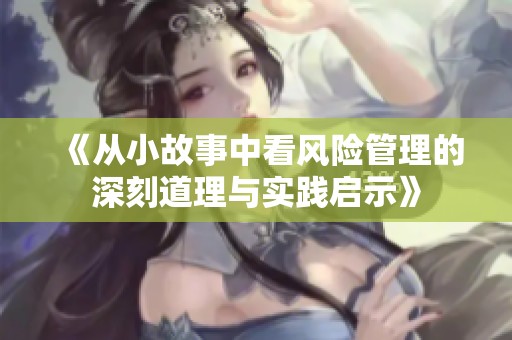 《从小故事中看风险管理的深刻道理与实践启示》