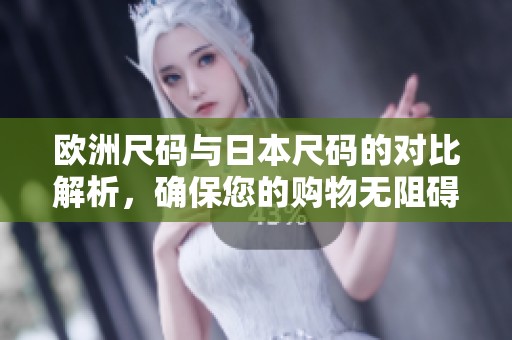 欧洲尺码与日本尺码的对比解析，确保您的购物无阻碍