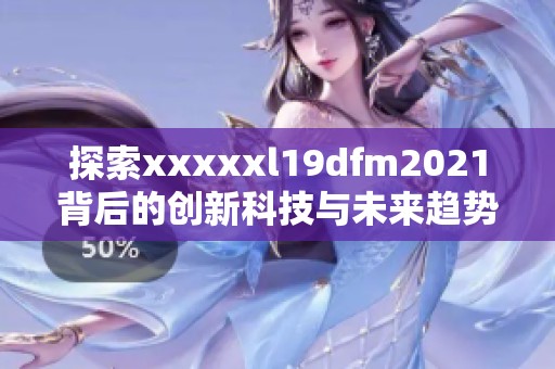 探索xxxxxl19dfm2021背后的创新科技与未来趋势