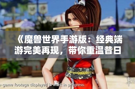 《魔兽世界手游版：经典端游完美再现，带你重温昔日荣光》