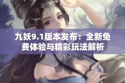九妖9.1版本发布：全新免费体验与精彩玩法解析