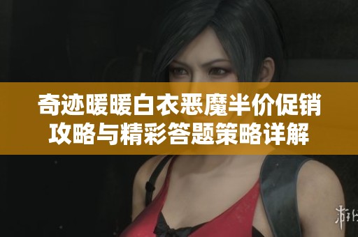 奇迹暖暖白衣恶魔半价促销攻略与精彩答题策略详解