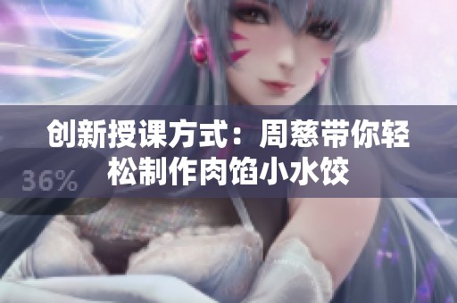 创新授课方式：周慈带你轻松制作肉馅小水饺