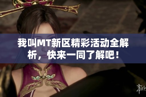 我叫MT新区精彩活动全解析，快来一同了解吧！