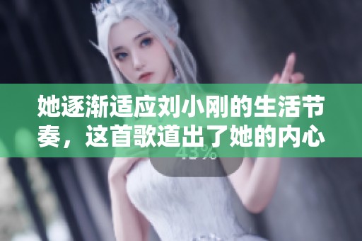 她逐渐适应刘小刚的生活节奏，这首歌道出了她的内心世界