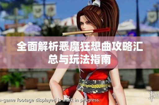 全面解析恶魔狂想曲攻略汇总与玩法指南