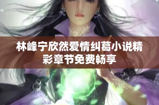 林峰宁欣然爱情纠葛小说精彩章节免费畅享
