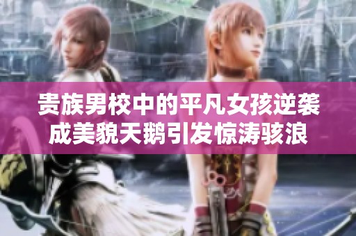 贵族男校中的平凡女孩逆袭成美貌天鹅引发惊涛骇浪