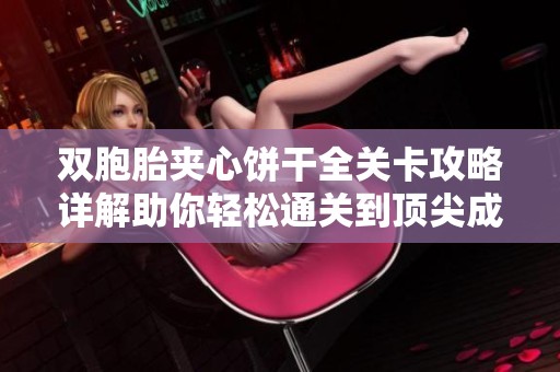 双胞胎夹心饼干全关卡攻略详解助你轻松通关到顶尖成绩