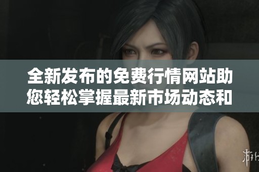 全新发布的免费行情网站助您轻松掌握最新市场动态和数据分析